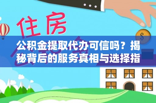 江陵公积金提取代办可信吗？揭秘背后的服务真相与选择指南