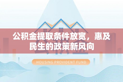 江陵公积金提取条件放宽，惠及民生的政策新风向
