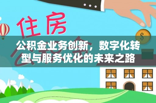 江陵公积金业务创新，数字化转型与服务优化的未来之路