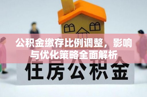 江陵公积金缴存比例调整，影响与优化策略全面解析
