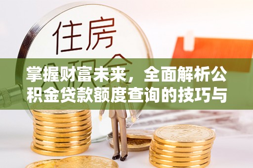 江陵掌握财富未来，全面解析公积金贷款额度查询的技巧与策略
