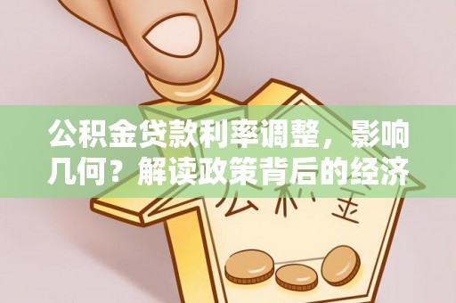江陵公积金贷款利率调整，影响几何？解读政策背后的经济逻辑