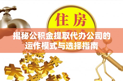 江陵揭秘公积金提取代办公司的运作模式与选择指南
