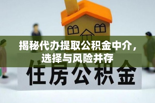 江陵揭秘代办提取公积金中介，选择与风险并存