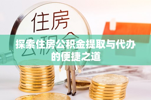 江陵探索住房公积金提取与代办的便捷之道