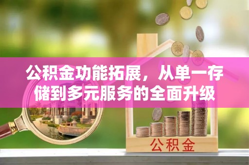 江陵公积金功能拓展，从单一存储到多元服务的全面升级
