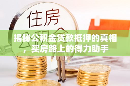 江陵揭秘公积金贷款抵押的真相，买房路上的得力助手