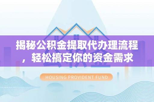 江陵揭秘公积金提取代办理流程，轻松搞定你的资金需求