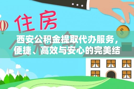 江陵西安公积金提取代办服务，便捷、高效与安心的完美结合