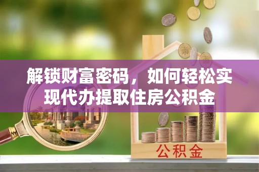 江陵解锁财富密码，如何轻松实现代办提取住房公积金