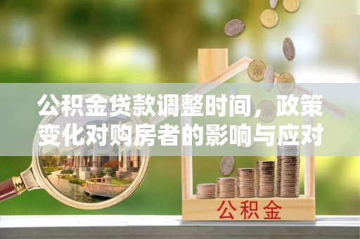 江陵公积金贷款调整时间，政策变化对购房者的影响与应对策略