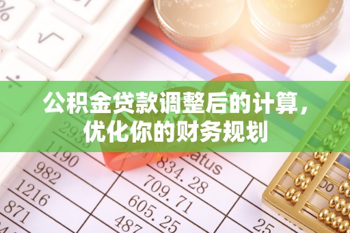 江陵公积金贷款调整后的计算，优化你的财务规划