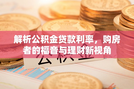 江陵解析公积金贷款利率，购房者的福音与理财新视角