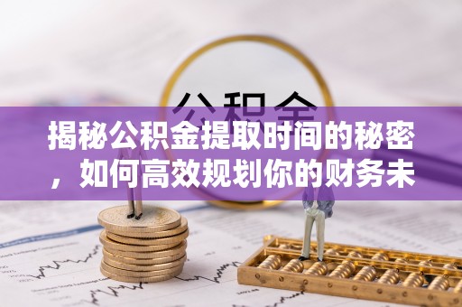江陵揭秘公积金提取时间的秘密，如何高效规划你的财务未来