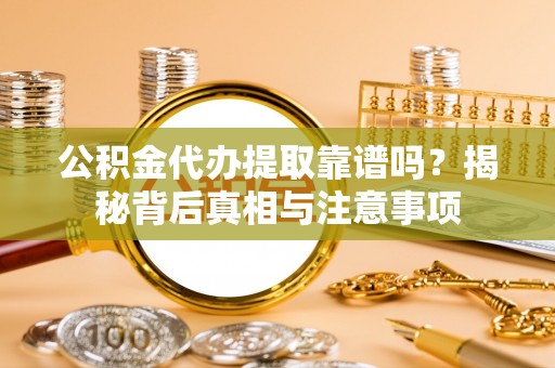 江陵公积金代办提取靠谱吗？揭秘背后真相与注意事项
