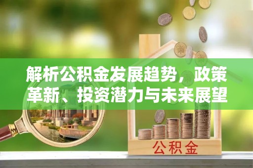 江陵解析公积金发展趋势，政策革新、投资潜力与未来展望