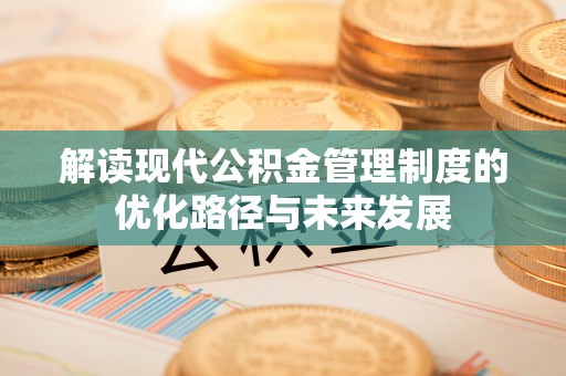 江陵解读现代公积金管理制度的优化路径与未来发展