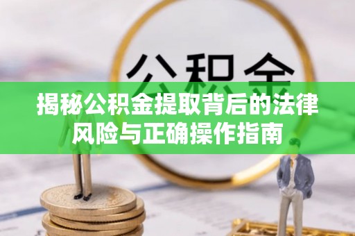 江陵揭秘公积金提取背后的法律风险与正确操作指南