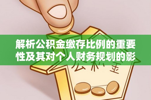 江陵解析公积金缴存比例的重要性及其对个人财务规划的影响