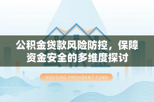 江陵公积金贷款风险防控，保障资金安全的多维度探讨