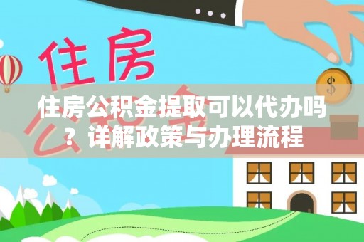 江陵住房公积金提取可以代办吗？详解政策与办理流程