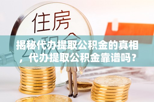 江陵揭秘代办提取公积金的真相，代办提取公积金靠谱吗？