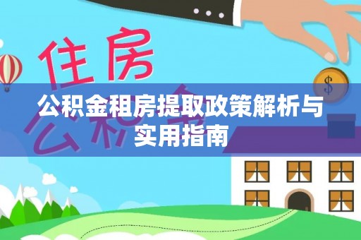 江陵公积金租房提取政策解析与实用指南