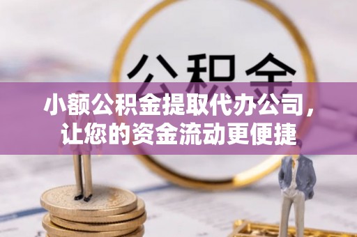 江陵小额公积金提取代办公司，让您的资金流动更便捷