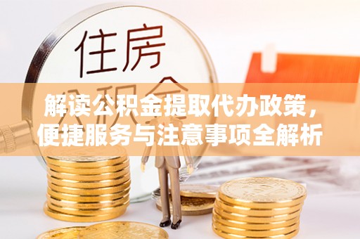 江陵解读公积金提取代办政策，便捷服务与注意事项全解析