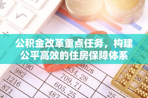 江陵公积金改革重点任务，构建公平高效的住房保障体系