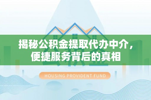 江陵揭秘公积金提取代办中介，便捷服务背后的真相