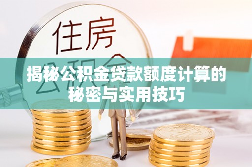 江陵揭秘公积金贷款额度计算的秘密与实用技巧