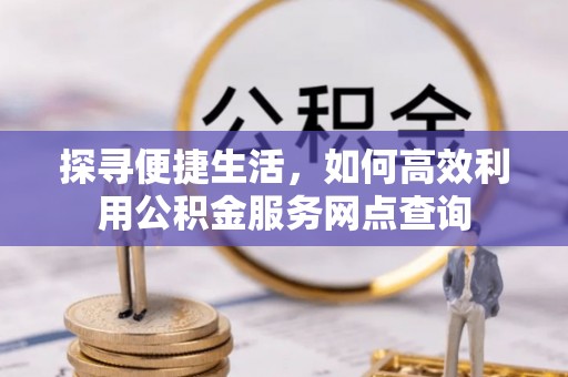 江陵探寻便捷生活，如何高效利用公积金服务网点查询