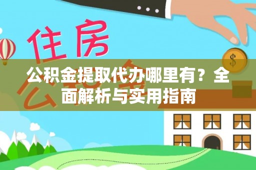 江陵公积金提取代办哪里有？全面解析与实用指南