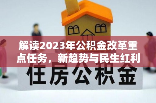 江陵解读2023年公积金改革重点任务，新趋势与民生红利