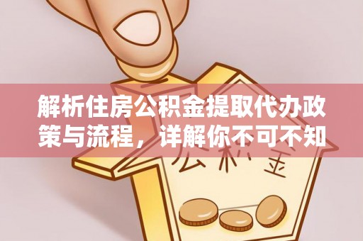 江陵解析住房公积金提取代办政策与流程，详解你不可不知的关键点