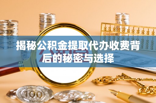 江陵揭秘公积金提取代办收费背后的秘密与选择
