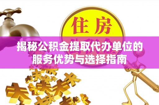 江陵揭秘公积金提取代办单位的服务优势与选择指南
