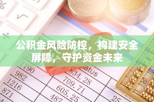 江陵公积金风险防控，构建安全屏障，守护资金未来