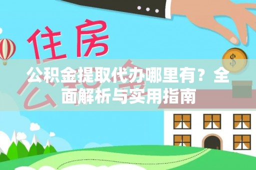 江陵公积金提取代办哪里有？全面解析与实用指南
