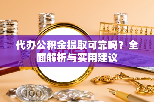 江陵代办公积金提取可靠吗？全面解析与实用建议