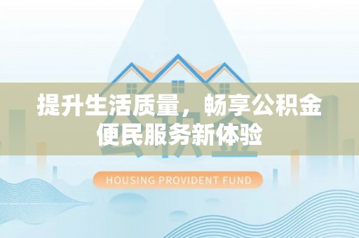 江陵提升生活质量，畅享公积金便民服务新体验