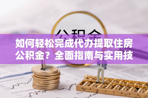 江陵如何轻松完成代办提取住房公积金？全面指南与实用技巧