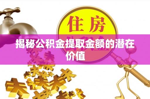 江陵揭秘公积金提取金额的潜在价值