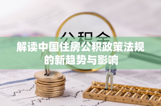 江陵解读中国住房公积政策法规的新趋势与影响