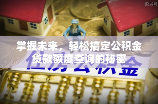 江陵掌握未来，轻松搞定公积金贷款额度查询的秘密