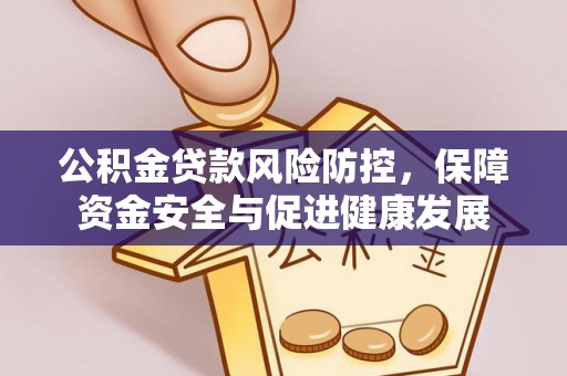 江陵公积金贷款风险防控，保障资金安全与促进健康发展