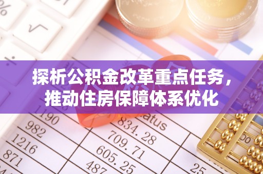 江陵探析公积金改革重点任务，推动住房保障体系优化