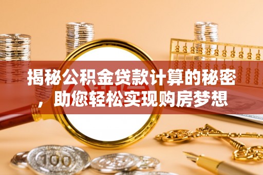 江陵揭秘公积金贷款计算的秘密，助您轻松实现购房梦想
