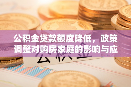 江陵公积金贷款额度降低，政策调整对购房家庭的影响与应对策略